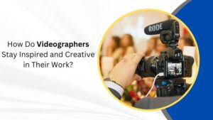 How Do Videographers Stay Inspired and Creative in Their Work?