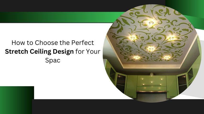 How to Choose the Perfect Stretch Ceiling Design for Your Spac