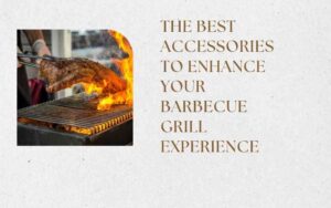 The Best Accessories to Enhance Your Barbecue Grill Experience