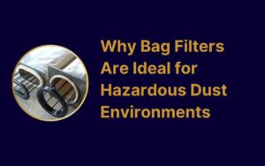 Why Bag Filters Are Ideal for Hazardous Dust Environments