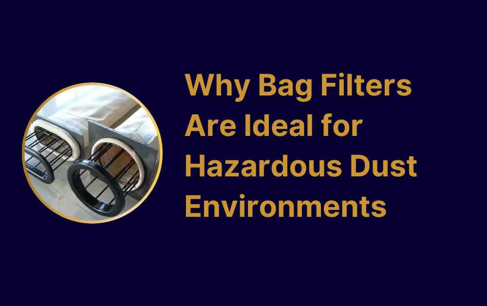 Why Bag Filters Are Ideal for Hazardous Dust Environments