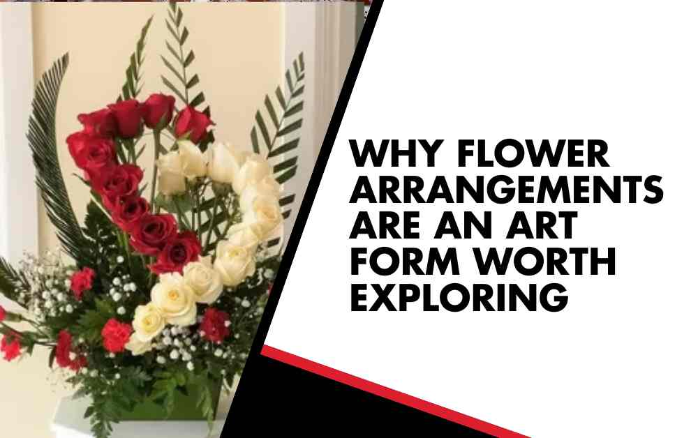 Why Flower Arrangements Are an Art Form Worth Exploring