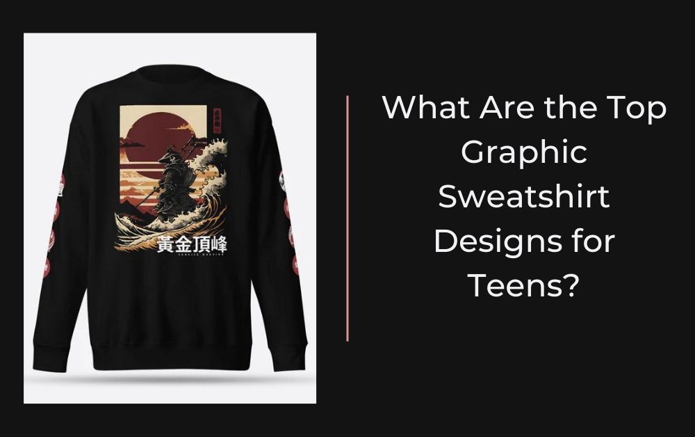 What Are the Top Graphic Sweatshirt Designs for Teens?