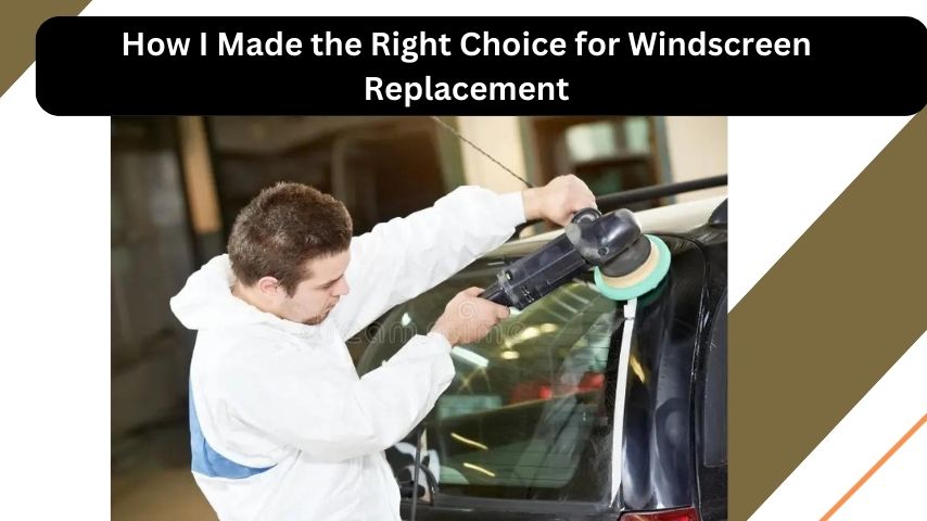 How I Made the Right Choice for Windscreen Replacement