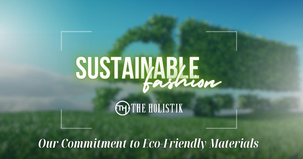 Sustainable Fashion: Our Commitment to Eco-Friendly Materials