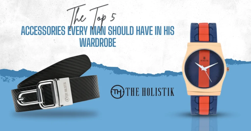 The Top 5 Accessories Every Man should have in his Wardrobe