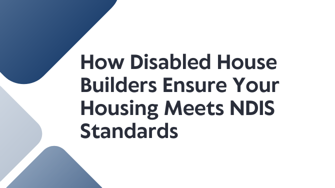 How Disabled House Builders Ensure Your Housing Meets NDIS Standards