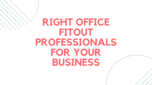 Right Office Fitout Professionals for Your Business