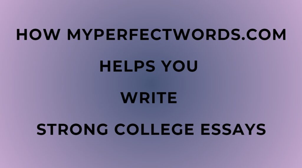 How MyPerfectWords.com Helps You Write Strong College Essays