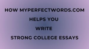 How MyPerfectWords.com Helps You Write Strong College Essays