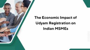 The Economic Impact of Udyam Registration on Indian MSMEs