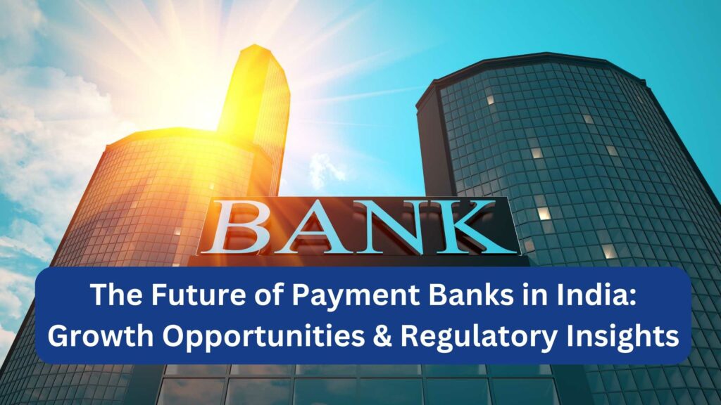 The Future of Payment Banks in India Growth Opportunities & Regulatory Insights