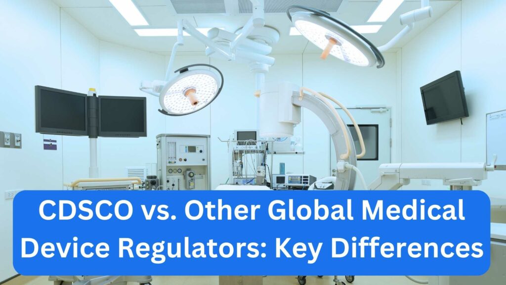 CDSCO vs. Other Global Medical Device Regulators Key Differences