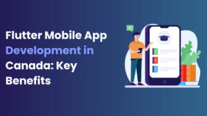 Flutter Mobile App Development in Canada Key Benefits