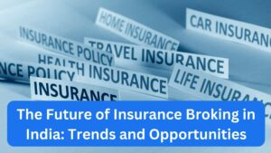 The Future of Insurance Broking in India Trends and Opportunities