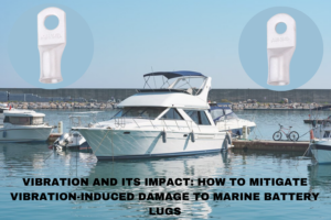 Vibration and Its Impact: How to Mitigate Vibration-Induced Damage to Marine Battery Lugs