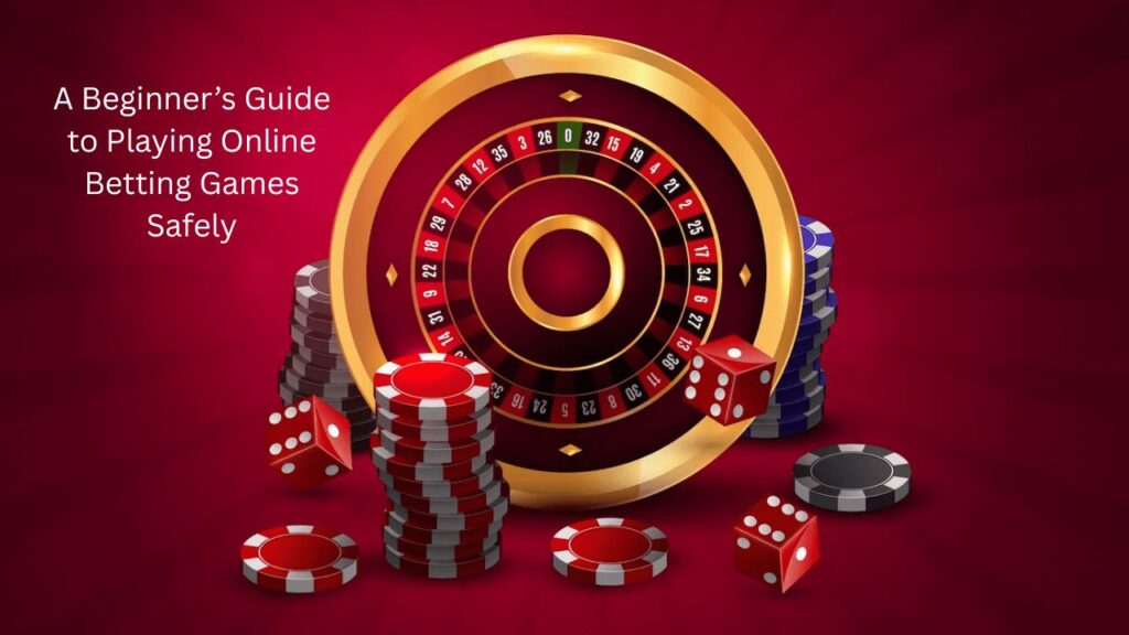 A Beginner’s Guide to Playing Online Betting Games Safely