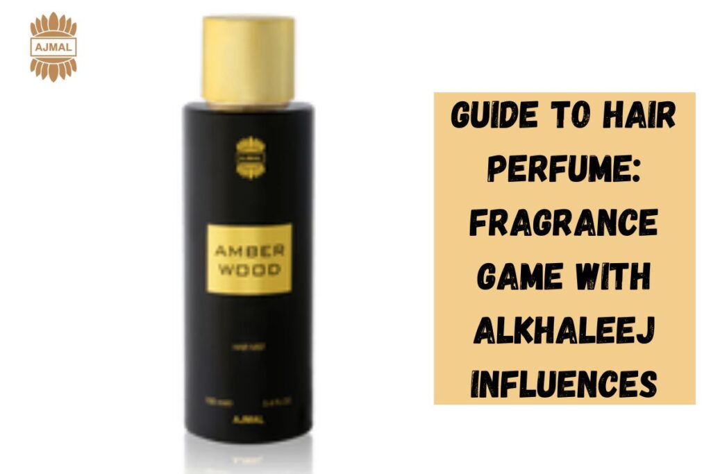 Guide to Hair Perfume: Fragrance Game with Alkhaleej Influences