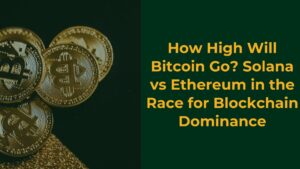 How High Will Bitcoin Go Solana vs Ethereum in the Race for Blockchain Dominance