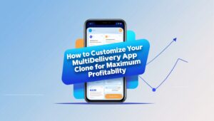 How to Customize Your Multi-Delivery App Clone for Maximum Profitability