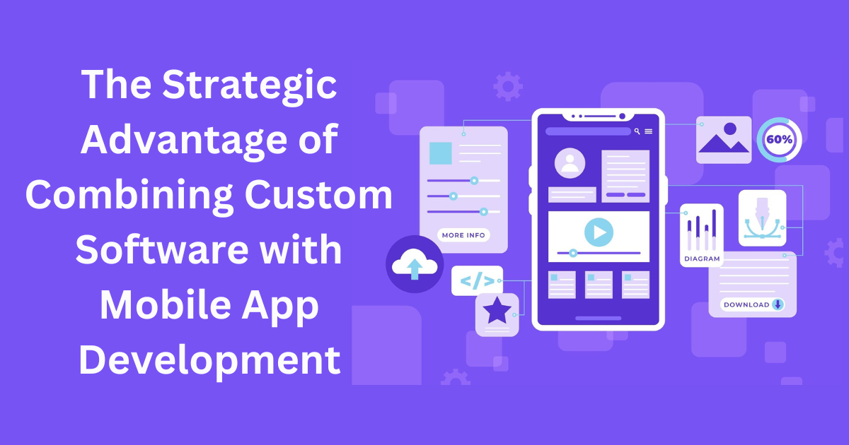 The Strategic Advantage of Combining Custom Software with Mobile App Development