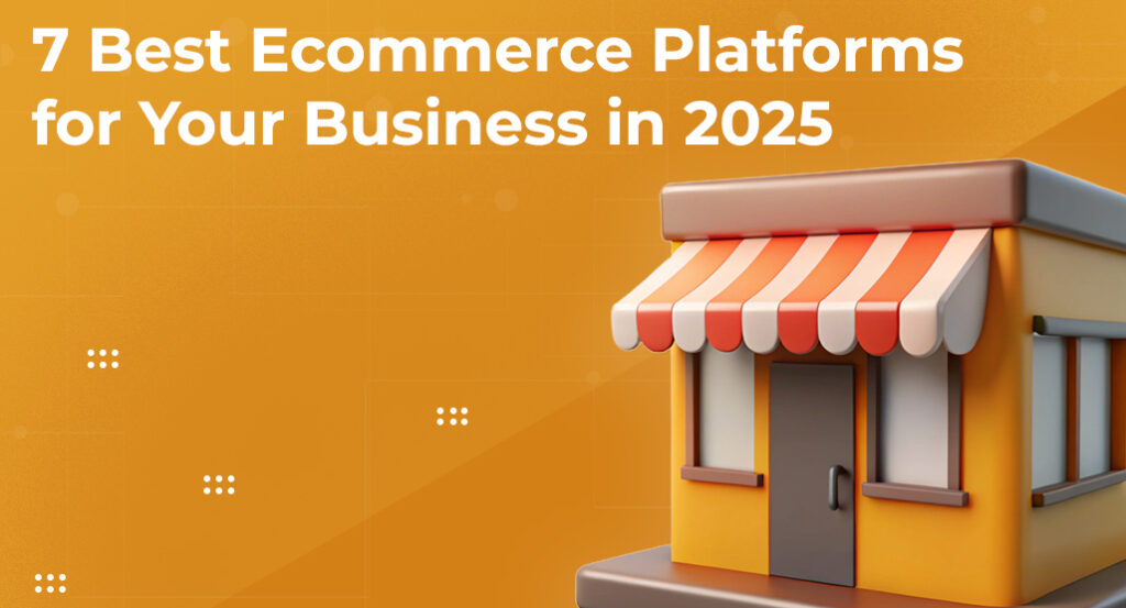 7 Best Ecommerce Platforms for Your Business in 2025