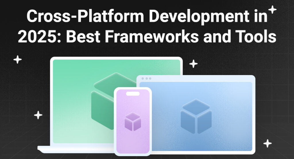 Cross-Platform Development in 2025: Best Frameworks and Tools