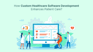How Custom Healthcare Software Development Enhances Patient Care?