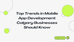 Top Trends in Mobile App Development Calgary Businesses Should Know