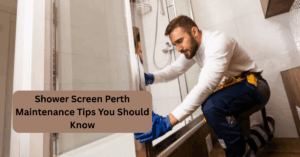 Shower Screen Perth Maintenance Tips You Should Know