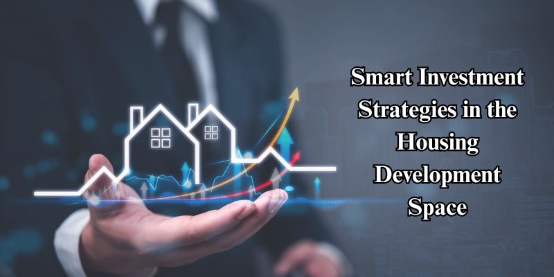 Smart Investment Strategies in the Housing Development Space