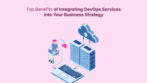 Top Benefits of Integrating DevOps Services into Your Business Strategy