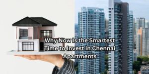 Why Now Is the Smartest Time to Invest in Chennai Apartments