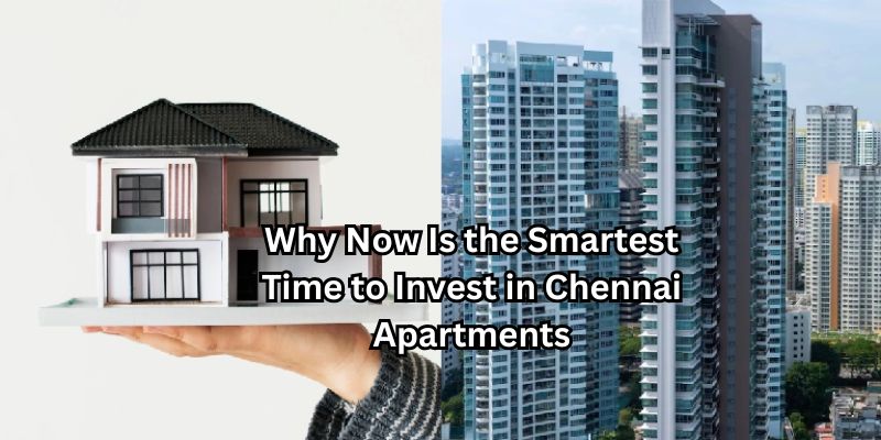 Why Now Is the Smartest Time to Invest in Chennai Apartments