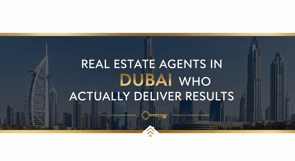Real Estate Agents in Dubai Who Actually Deliver Results
